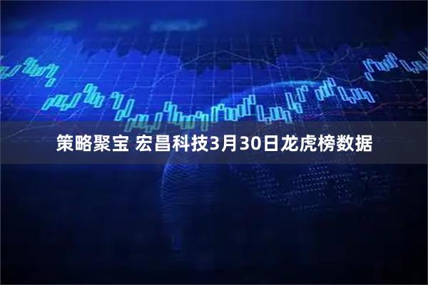 策略聚宝 宏昌科技3月30日龙虎榜数据