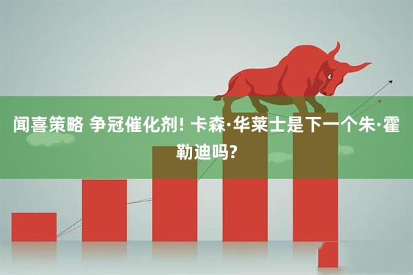 闻喜策略 争冠催化剂! 卡森·华莱士是下一个朱·霍勒迪吗?