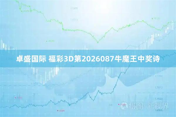 卓盛国际 福彩3D第2026087牛魔王中奖诗