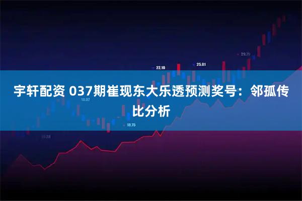 宇轩配资 037期崔现东大乐透预测奖号：邻孤传比分析