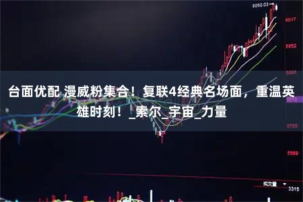 台面优配 漫威粉集合！复联4经典名场面，重温英雄时刻！_索尔_宇宙_力量