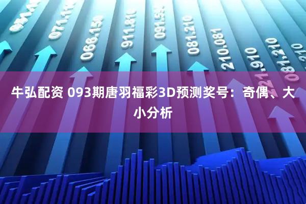 牛弘配资 093期唐羽福彩3D预测奖号：奇偶、大小分析